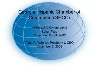 Georgia Hispanic Chamber of Commerce (GHCC) APEC CEO Summit 2008 Lima, Peru November 20-23, 2008 Tisha R. Tallman, Presi