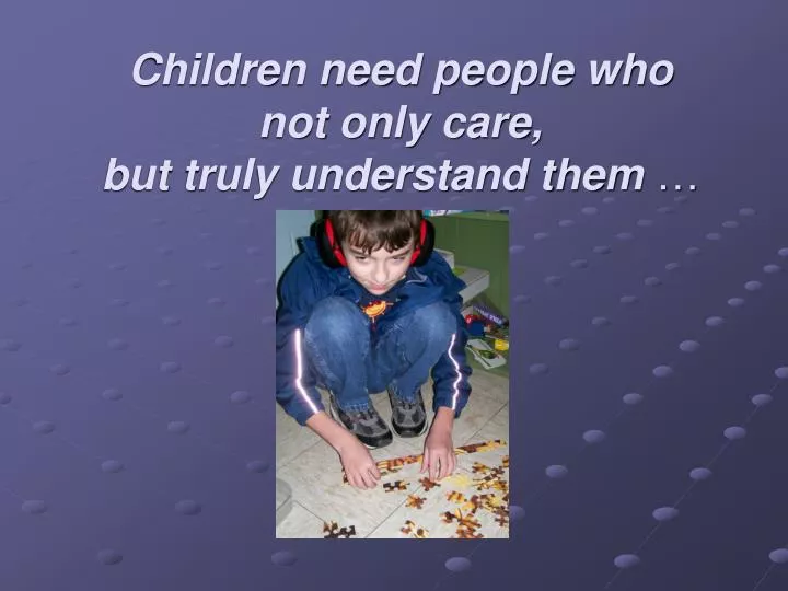 children need people who not only care but truly understand them