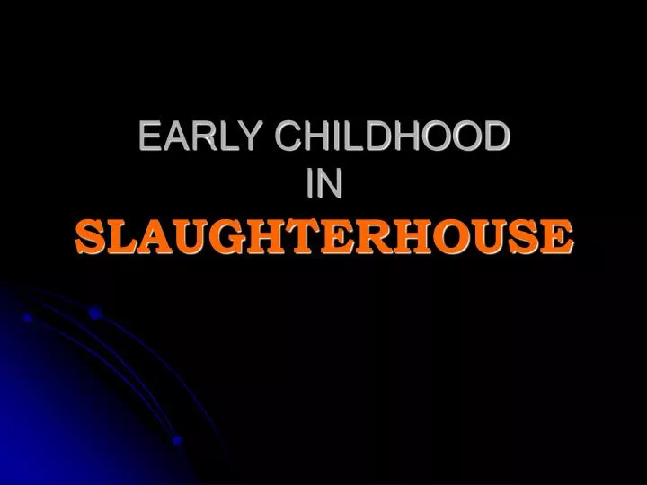 early childhood in slaughterhouse