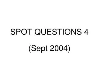 SPOT QUESTIONS 4 (Sept 2004) ?