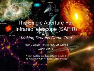 The Single Aperture Far InfraredTelescope (SAFIR ) Making Dreams Come True Dan Lester, University of Texas June 2004 “