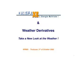 &amp; Weather Derivatives Take a New Look at the Weather ! WRMA - Toulouse, 3 rd of October 2006