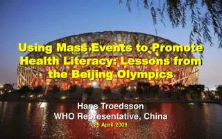Using Mass Events to Promote Health Literacy: Lessons from the Beijing Olympics Hans Troedsson WHO Representative, China