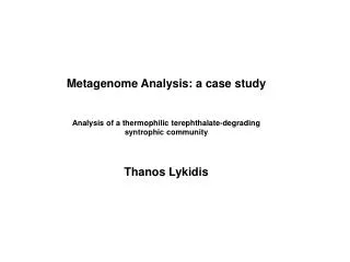 Metagenome Analysis: a case study Analysis of a thermophilic terephthalate-degrading syntrophic community Thanos Lykidis