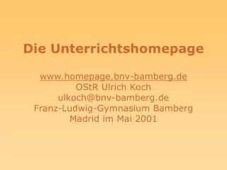 Die Unterrichtshomepage www.homepage.bnv-bamberg.de OStR Ulrich Koch ulkoch@bnv-bamberg.de Franz-Ludwig-Gymnasium Bamb