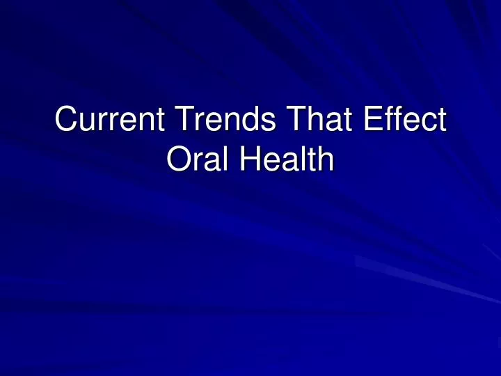 current trends that effect oral health