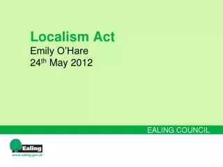 Localism Act Emily O’Hare 24 th May 2012