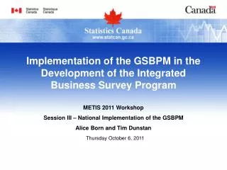 METIS 2011 Workshop Session III – National Implementation of the GSBPM Alice Born and Tim Dunstan