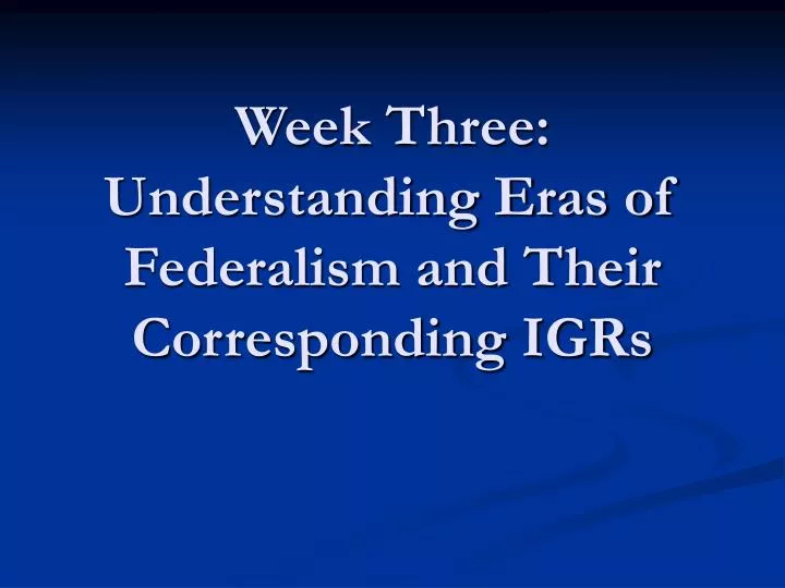 week three understanding eras of federalism and their corresponding igrs