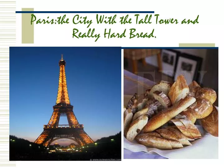 paris the city with the tall tower and really hard bread