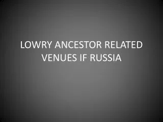 LOWRY ANCESTOR RELATED VENUES IF RUSSIA