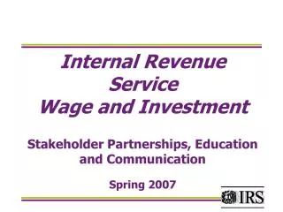 Internal Revenue Service Wage and Investment Stakeholder Partnerships, Education and Communication Spring 2007