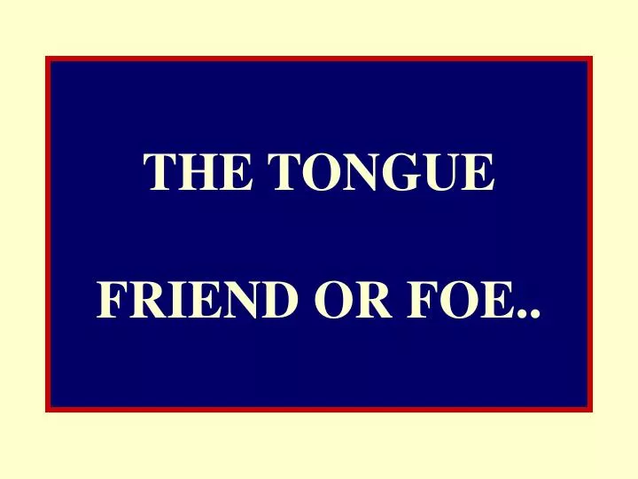the tongue friend or foe