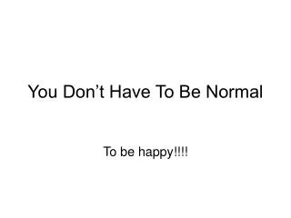 You Don’t Have To Be Normal
