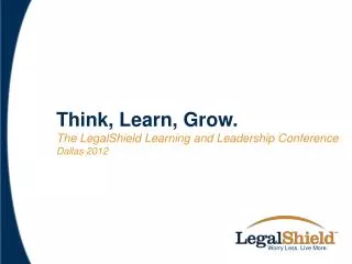 Think, Learn, Grow. T he LegalShield Learning and Leadership C onference Dallas 2012