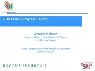Arnold Jackson Associate Director for Decennial Census U.S. Census Bureau Texas Economic and Demographic Association Sep