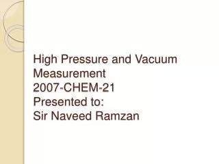 High Pressure and Vacuum Measurement 2007-CHEM-21 Presented to: Sir Naveed Ramzan
