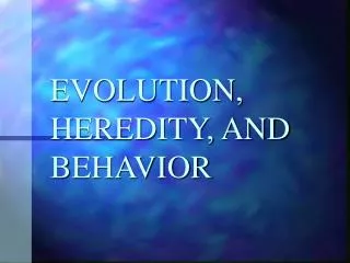 EVOLUTION, HEREDITY, AND BEHAVIOR