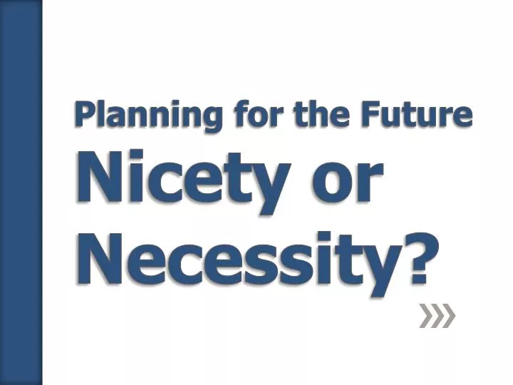 planning for the future nicety or necessity