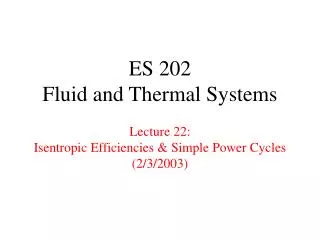 ES 202 Fluid and Thermal Systems Lecture 22: Isentropic Efficiencies &amp; Simple Power Cycles (2/3/2003)