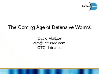 The Coming Age of Defensive Worms David Meltzer djm@intrusec.com CTO, Intrusec