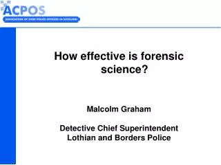 How effective is forensic science? Malcolm Graham Detective Chief Superintendent Lothian and Borders Police