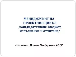 МЕНИДЖМЪНТ НА ПРОЕКТНИЯ ЦИКЪЛ /кандидатстване, бюджет, изпълнение и отчитане/ Изготвил: Милена Чавдарова - АБГР