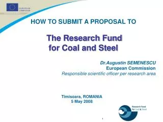 HOW TO SUBMIT A PROPOSAL TO The Research Fund for Coal and Steel Dr.Augustin SEMENESCU European Commission Responsible