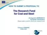 HOW TO SUBMIT A PROPOSAL TO The Research Fund for Coal and Steel Dr.Augustin SEMENESCU European Commission Responsible - slide 1