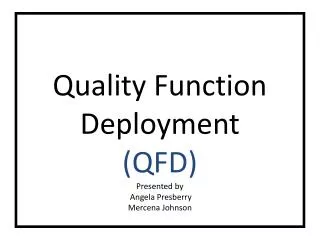 Quality Function Deployment (QFD) Presented by Angela Presberry Mercena Johnson