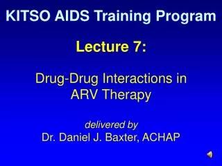 Lecture 7: Drug-Drug Interactions in ARV Therapy delivered by Dr. Daniel J. Baxter, ACHAP