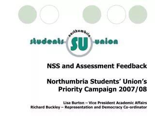 NSS and Assessment Feedback Northumbria Students’ Union’s Priority Campaign 2007/08 Lisa Burton – Vice President Academ