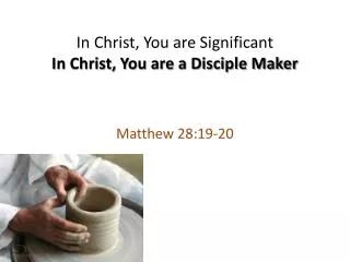 In Christ, You are Significant In Christ, You are a Disciple Maker