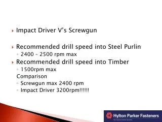 Impact Driver V’s Screwgun Recommended drill speed into Steel Purlin 2400 – 2500 rpm max Recommended drill speed into Ti