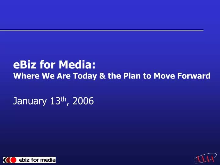 ebiz for media where we are today the plan to move forward