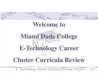 Welcome to Miami Dade College E-Technology Career Cluster Curricula Review