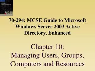 70-294: MCSE Guide to Microsoft Windows Server 2003 Active Directory, Enhanced Chapter 10: Managing Users, Groups, Comp