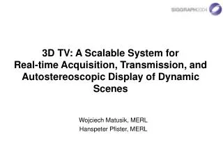 3D TV: A Scalable System for Real-time Acquisition, Transmission, and Autostereoscopic Display of Dynamic Scenes