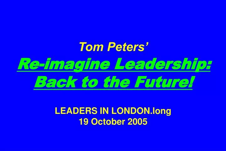 tom peters re imagine leadership back to the future leaders in london long 19 october 2005