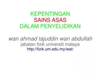 KEPENTINGAN SAINS ASAS DALAM PENYELIDIKAN wan ahmad tajuddin wan abdullah jabatan fizik universiti malaya http://fizik.