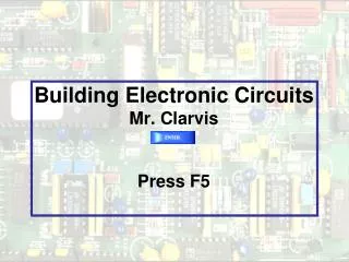Building Electronic Circuits Mr. Clarvis Press F5