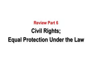 Review Part 6 Civil Rights; Equal Protection Under the Law
