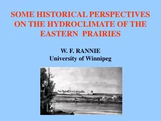 SOME HISTORICAL PERSPECTIVES ON THE HYDROCLIMATE OF THE EASTERN PRAIRIES W. F. RANNIE University of Winnipeg