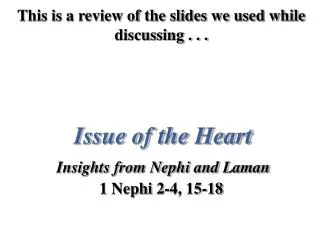 This is a review of the slides we used while discussing . . . Issue of the Heart Insights from Nephi and Laman 1 Nephi 2