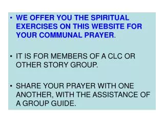 WE OFFER YOU THE SPIRITUAL EXERCISES ON THIS WEBSITE FOR YOUR COMMUNAL PRAYER . IT IS FOR MEMBERS OF A CLC OR OTHER STOR