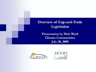 Overview of Cap-and-Trade Legislation Presentation by Matt Ward Climate Communities July 30, 2008