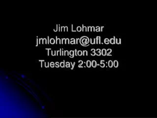 Jim Lohmar jmlohmar@ufl.edu Turlington 3302 Tuesday 2:00-5:00