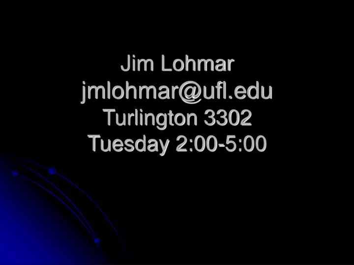 jim lohmar jmlohmar@ufl edu turlington 3302 tuesday 2 00 5 00