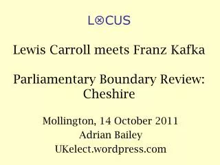L ? CUS Lewis Carroll meets Franz Kafka Parliamentary Boundary Review: Cheshire