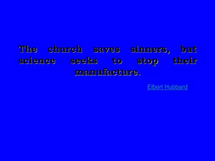 the church saves sinners but science seeks to stop their manufacture elbert hubbard